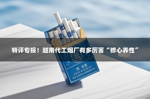 特评专报！越南代工烟厂有多厉害“修心养性”